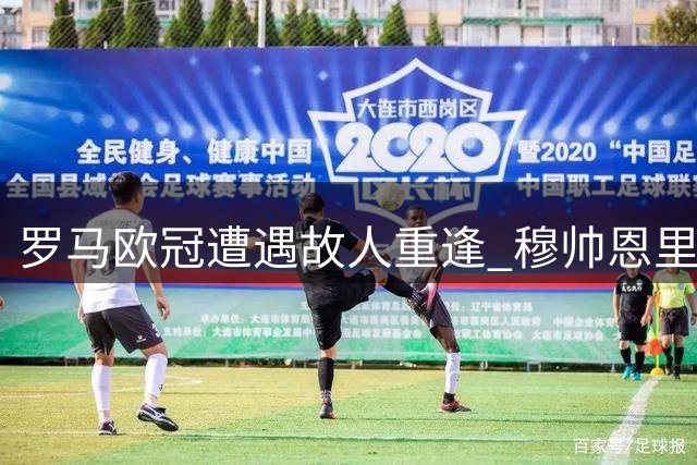 罗马欧冠遭遇故人重逢 穆帅恩里克率队对决